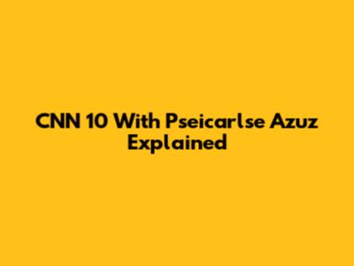 CNN 10 With Pseicarlse Azuz Explained