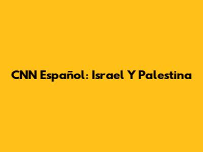 CNN Español: Israel Y Palestina