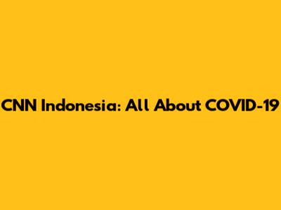 CNN Indonesia: All About COVID-19
