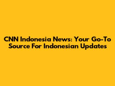 CNN Indonesia News: Your Go-To Source For Indonesian Updates