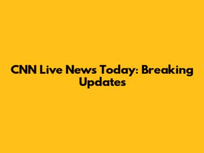 CNN Live News Today: Breaking Updates