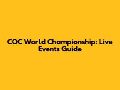 COC World Championship: Live Events Guide