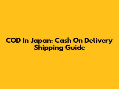 COD In Japan: Cash On Delivery Shipping Guide
