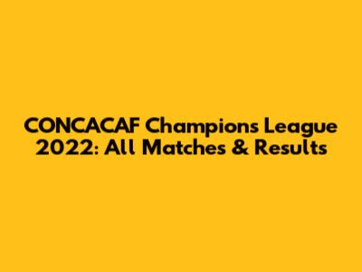 CONCACAF Champions League 2022: All Matches & Results