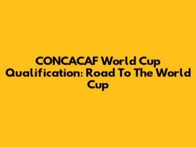 CONCACAF World Cup Qualification: Road To The World Cup