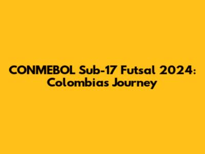 CONMEBOL Sub-17 Futsal 2024: Colombia's Journey