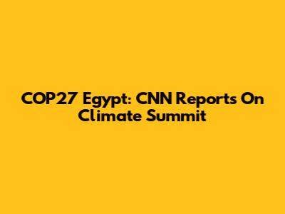 COP27 Egypt: CNN Reports On Climate Summit