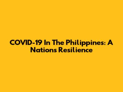 COVID-19 In The Philippines: A Nation's Resilience