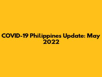 COVID-19 Philippines Update: May 2022