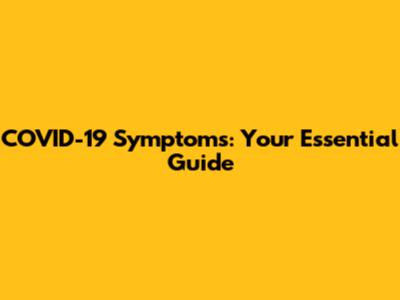 COVID-19 Symptoms: Your Essential Guide