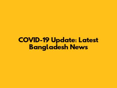COVID-19 Update: Latest Bangladesh News
