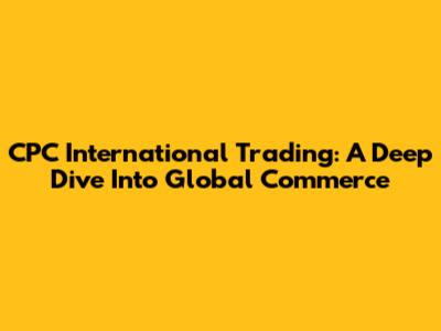 CPC International Trading: A Deep Dive Into Global Commerce