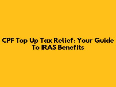 CPF Top Up Tax Relief: Your Guide To IRAS Benefits