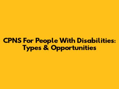 CPNS For People With Disabilities: Types & Opportunities