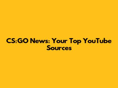 CS:GO News: Your Top YouTube Sources