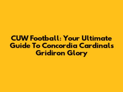 CUW Football: Your Ultimate Guide To Concordia Cardinals Gridiron Glory