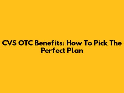 CVS OTC Benefits: How To Pick The Perfect Plan