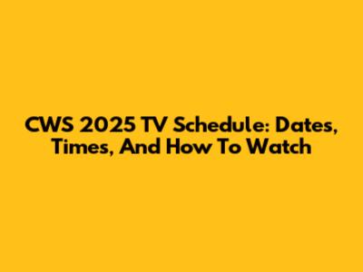 CWS 2025 TV Schedule: Dates, Times, And How To Watch
