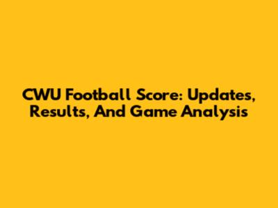 CWU Football Score: Updates, Results, And Game Analysis