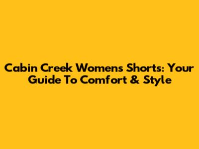 Cabin Creek Women's Shorts: Your Guide To Comfort & Style
