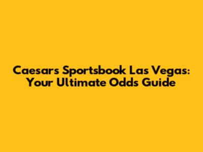 Caesars Sportsbook Las Vegas: Your Ultimate Odds Guide