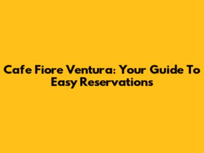 Cafe Fiore Ventura: Your Guide To Easy Reservations