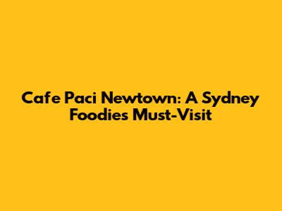 Cafe Paci Newtown: A Sydney Foodie's Must-Visit