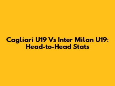 Cagliari U19 Vs Inter Milan U19: Head-to-Head Stats