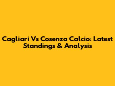 Cagliari Vs Cosenza Calcio: Latest Standings & Analysis