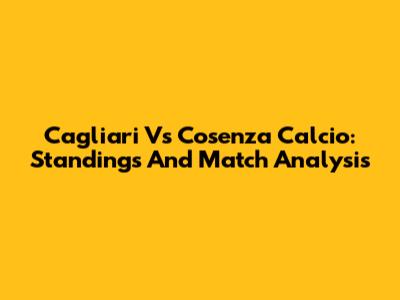 Cagliari Vs Cosenza Calcio: Standings And Match Analysis