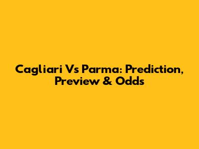 Cagliari Vs Parma: Prediction, Preview & Odds