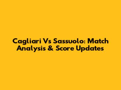Cagliari Vs Sassuolo: Match Analysis & Score Updates