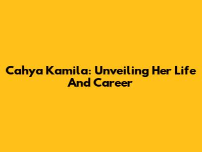 Cahya Kamila: Unveiling Her Life And Career