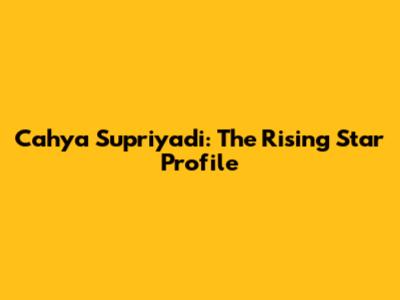 Cahya Supriyadi: The Rising Star Profile