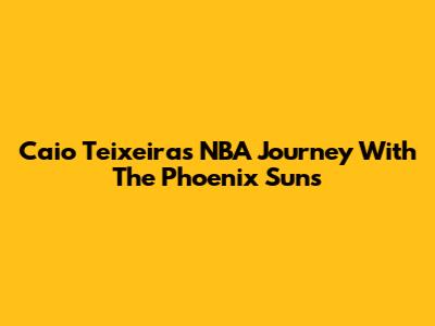 Caio Teixeira's NBA Journey With The Phoenix Suns