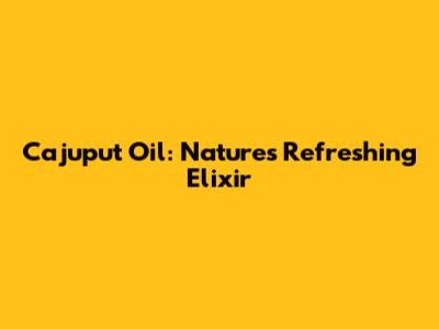 Cajuput Oil: Nature's Refreshing Elixir