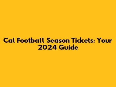 Cal Football Season Tickets: Your 2024 Guide