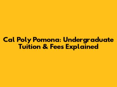Cal Poly Pomona: Undergraduate Tuition & Fees Explained