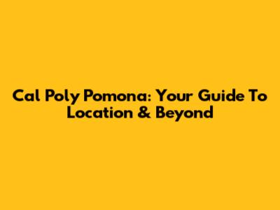 Cal Poly Pomona: Your Guide To Location & Beyond