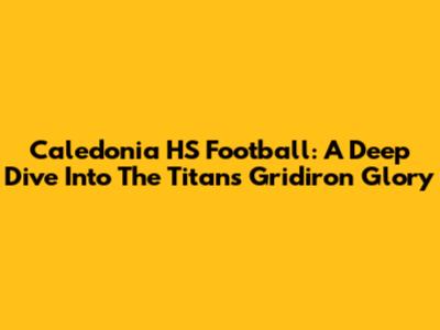 Caledonia HS Football: A Deep Dive Into The Titans' Gridiron Glory