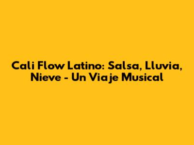 Cali Flow Latino: Salsa, Lluvia, Nieve - Un Viaje Musical
