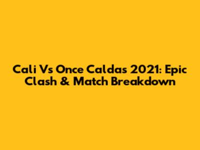 Cali Vs Once Caldas 2021: Epic Clash & Match Breakdown