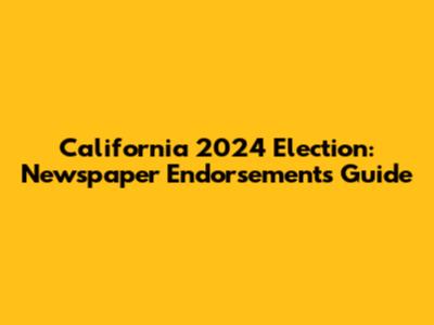 California 2024 Election: Newspaper Endorsements Guide