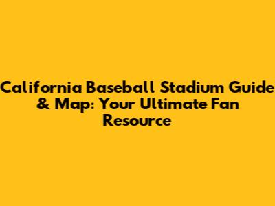 California Baseball Stadium Guide & Map: Your Ultimate Fan Resource