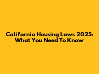 California Housing Laws 2025: What You Need To Know