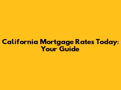 California Mortgage Rates Today: Your Guide