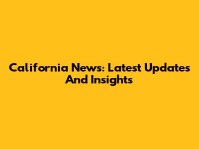 California News: Latest Updates And Insights
