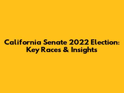 California Senate 2022 Election: Key Races & Insights