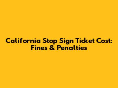 California Stop Sign Ticket Cost: Fines & Penalties