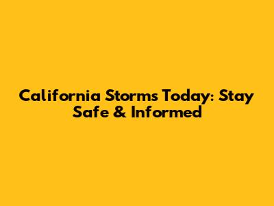 California Storms Today: Stay Safe & Informed